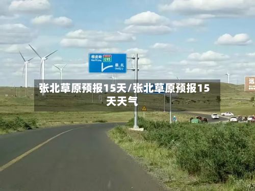 张北草原预报15天/张北草原预报15天天气-第3张图片