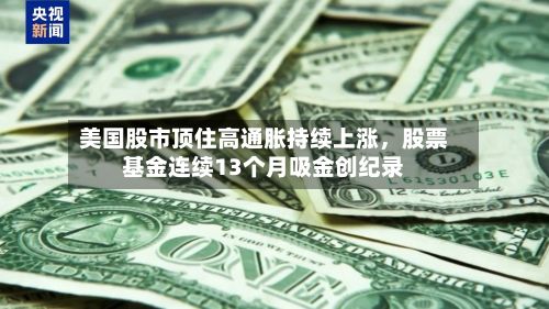 美国股市顶住高通胀持续上涨，股票基金连续13个月吸金创纪录