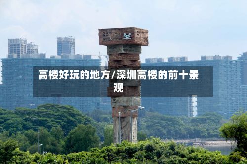 高楼好玩的地方/深圳高楼的前十景观-第3张图片