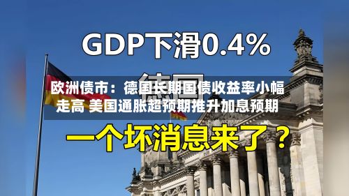 欧洲债市:德国长期国债收益率小幅走高 美国通胀超预期推升加息预期-第3张图片