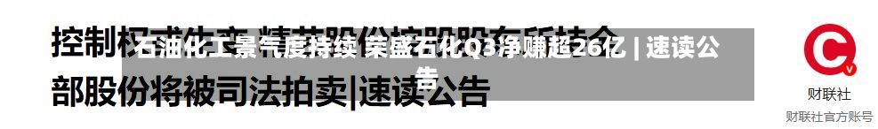 石油化工景气度持续 荣盛石化Q3净赚超26亿 | 速读公告-第1张图片