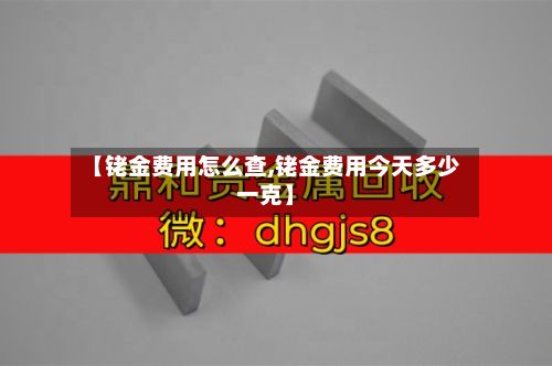【铑金费用怎么查,铑金费用今天多少一克】