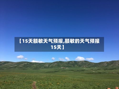 【15天额敏天气预报,额敏的天气预报15天】-第2张图片