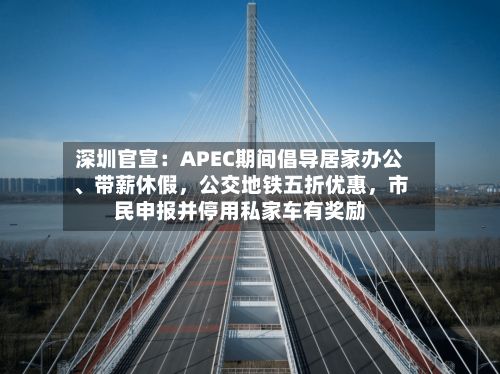 深圳官宣：APEC期间倡导居家办公	、带薪休假，公交地铁五折优惠，市民申报并停用私家车有奖励-第2张图片