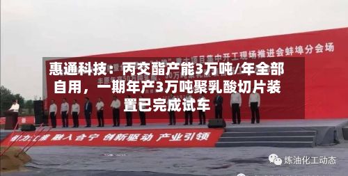 惠通科技：丙交酯产能3万吨/年全部自用，一期年产3万吨聚乳酸切片装置已完成试车