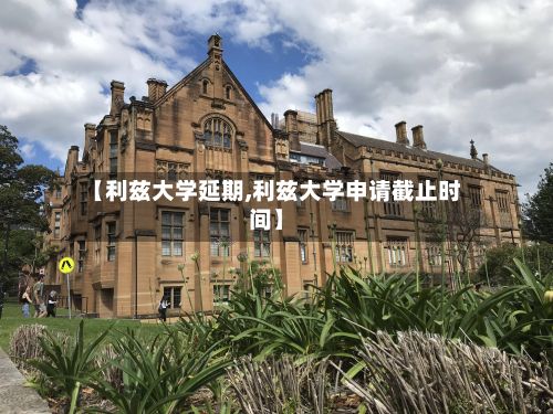 【利兹大学延期,利兹大学申请截止时间】-第3张图片