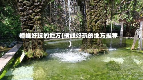 横峰好玩的地方(横峰好玩的地方推荐)-第2张图片