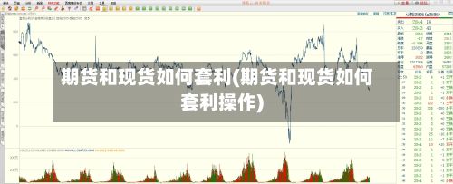 期货和现货如何套利(期货和现货如何套利操作)-第3张图片