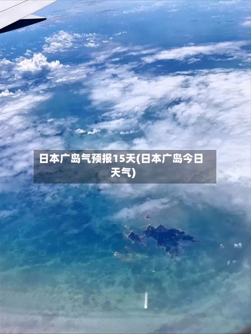 日本广岛气预报15天(日本广岛今日天气)