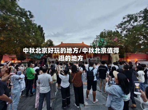 中秋北京好玩的地方/中秋北京值得逛的地方