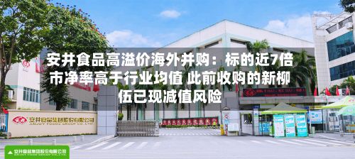 安井食品高溢价海外并购:标的近7倍市净率高于行业均值 此前收购的新柳伍已现减值风险-第2张图片