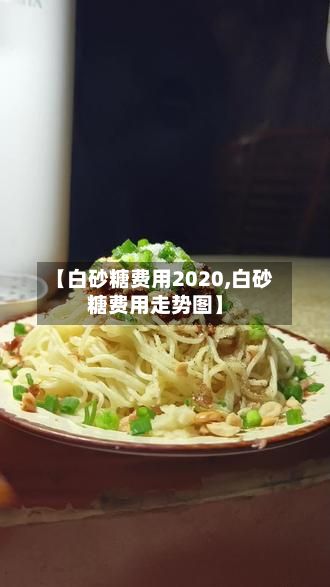 【白砂糖费用2020,白砂糖费用走势图】