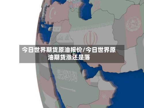 今日世界期货原油报价/今日世界原油期货涨还是落