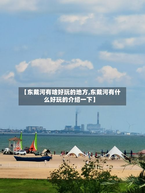 【东戴河有啥好玩的地方,东戴河有什么好玩的介绍一下】-第3张图片