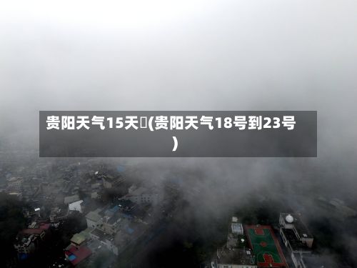 贵阳天气15天査(贵阳天气18号到23号)-第2张图片