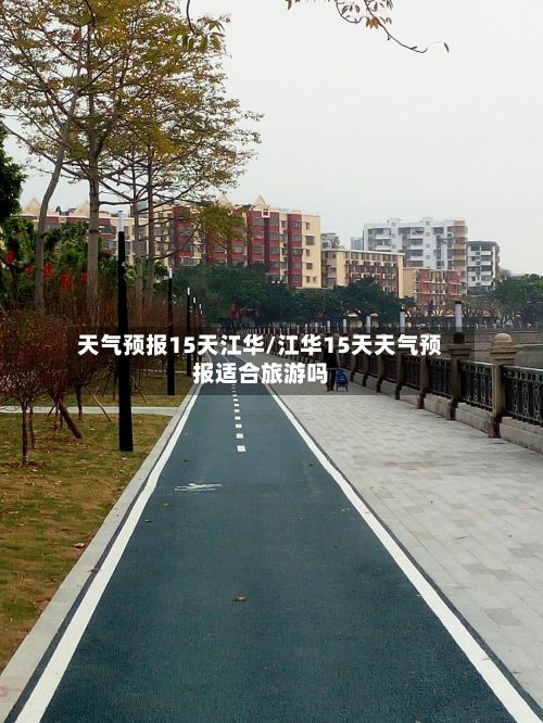 天气预报15天江华/江华15天天气预报适合旅游吗-第3张图片