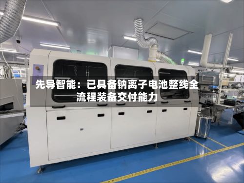 先导智能：已具备钠离子电池整线全流程装备交付能力