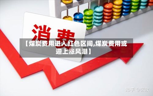 【煤炭费用进入红色区间,煤炭费用或迎上涨风潮】