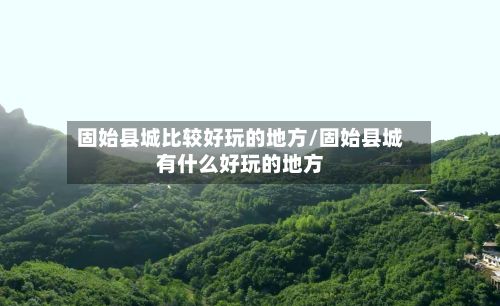 固始县城比较好玩的地方/固始县城有什么好玩的地方