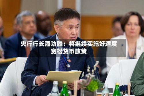 央行行长潘功胜:将继续实施好适度宽松货币政策-第2张图片
