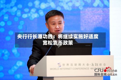 央行行长潘功胜：将继续实施好适度宽松货币政策