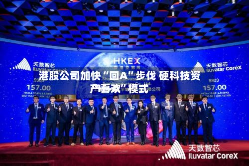 港股公司加快“回A”步伐 硬科技资产喜欢“H+A”模式-第2张图片