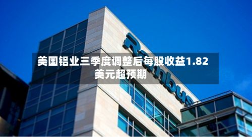 美国铝业三季度调整后每股收益1.82美元超预期-第2张图片