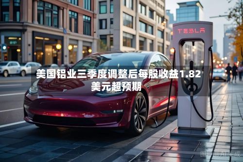 美国铝业三季度调整后每股收益1.82美元超预期