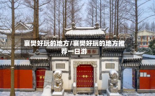 襄樊好玩的地方/襄樊好玩的地方推荐一日游-第3张图片