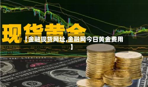 【金融现货网址,金融网今日黄金费用】-第3张图片