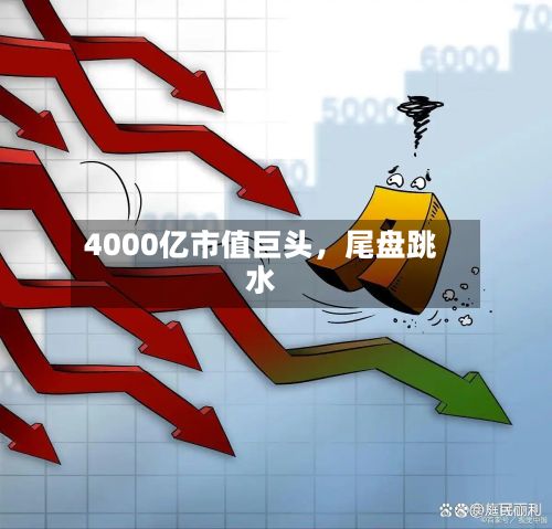 4000亿市值巨头	，尾盘跳水-第2张图片