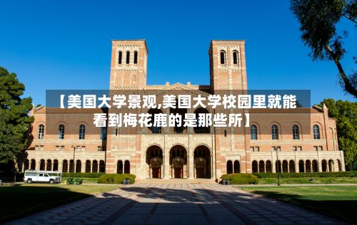 【美国大学景观,美国大学校园里就能看到梅花鹿的是那些所】-第2张图片