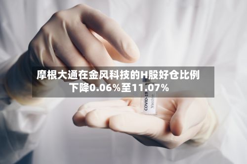 摩根大通在金风科技的H股好仓比例下降0.06%至11.07%