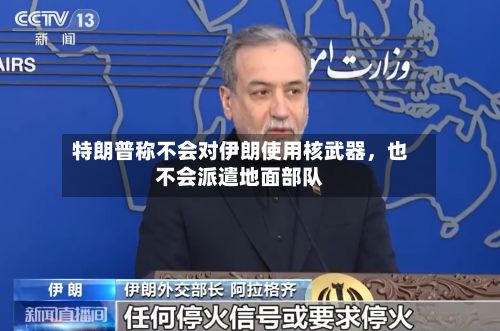特朗普称不会对伊朗使用核武器，也不会派遣地面部队