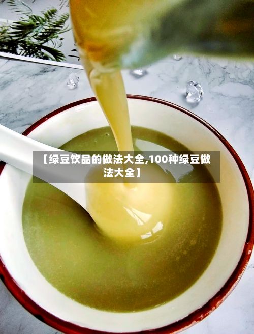 【绿豆饮品的做法大全,100种绿豆做法大全】-第3张图片