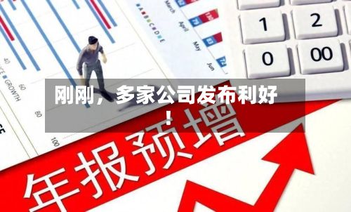 刚刚	，多家公司发布利好！-第2张图片