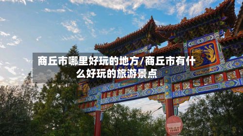商丘市哪里好玩的地方/商丘市有什么好玩的旅游景点-第3张图片