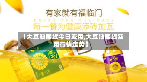 【大豆油期货今日费用,大豆油期货费用行情走势】