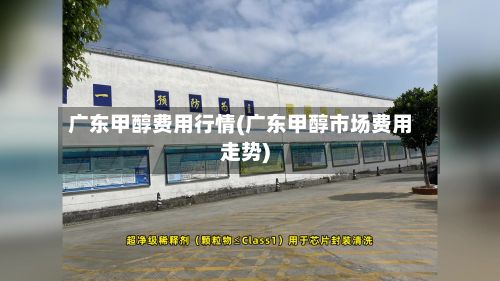广东甲醇费用行情(广东甲醇市场费用走势)-第3张图片