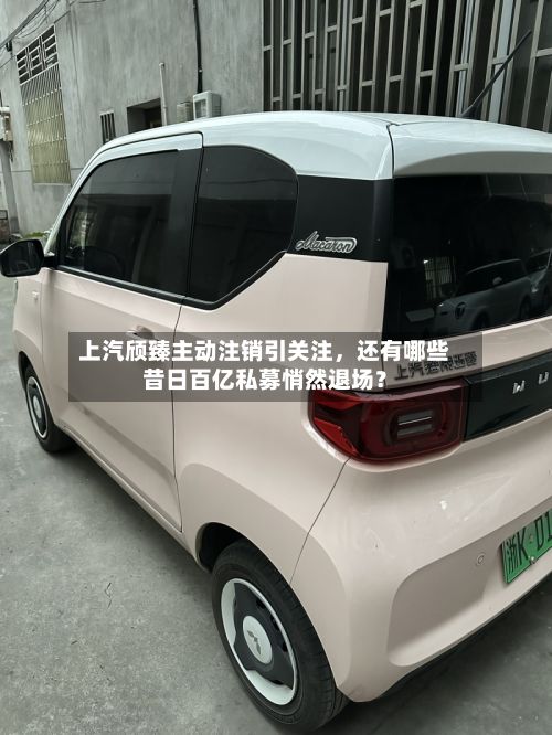 上汽颀臻主动注销引关注，还有哪些昔日百亿私募悄然退场？-第1张图片