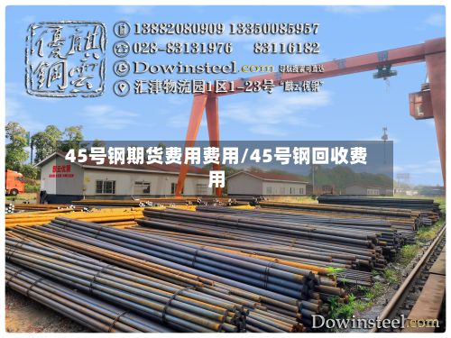 45号钢期货费用费用/45号钢回收费用-第2张图片