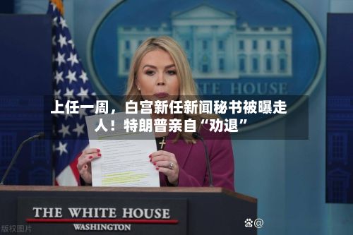 上任一周，白宫新任新闻秘书被曝走人！特朗普亲自“劝退	”-第2张图片