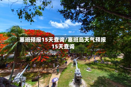 塞班预报15天查询/塞班岛天气预报15天查询-第2张图片