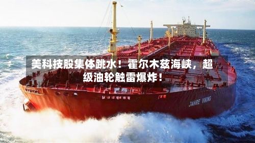 美科技股集体跳水！霍尔木兹海峡，超级油轮触雷爆炸！-第2张图片