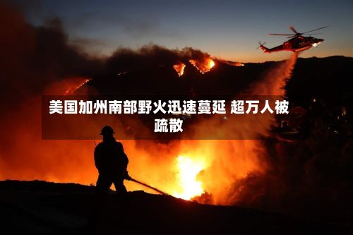美国加州南部野火迅速蔓延 超万人被疏散-第2张图片