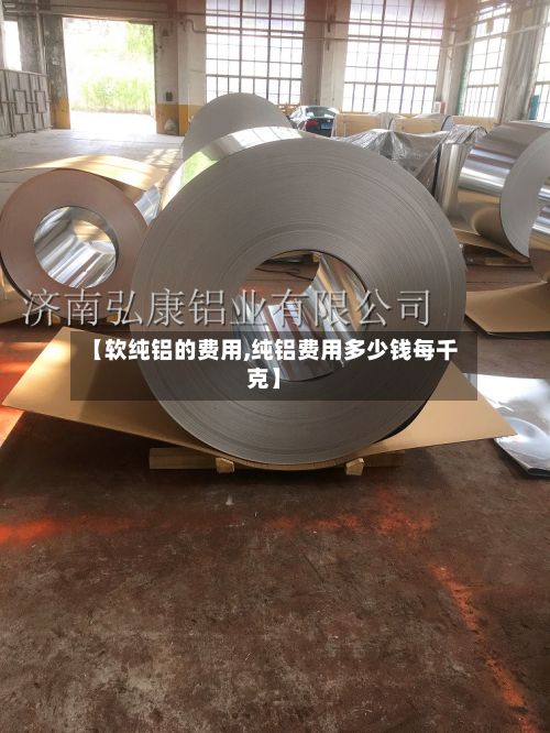 【软纯铝的费用,纯铝费用多少钱每千克】-第2张图片