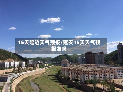 15天延边天气预报/延安15天天气预报准吗-第2张图片