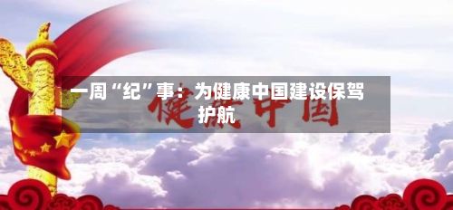 一周“纪	”事：为健康中国建设保驾护航-第3张图片