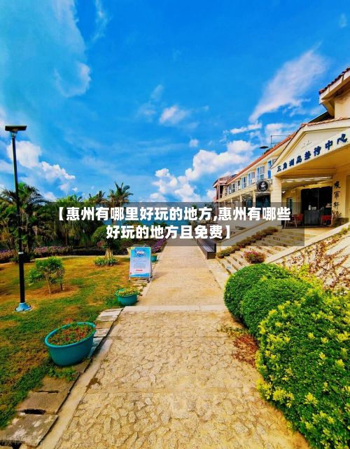 【惠州有哪里好玩的地方,惠州有哪些好玩的地方且免费】