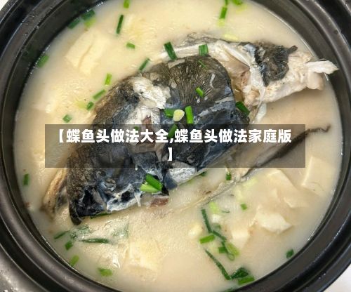 【蝶鱼头做法大全,蝶鱼头做法家庭版】